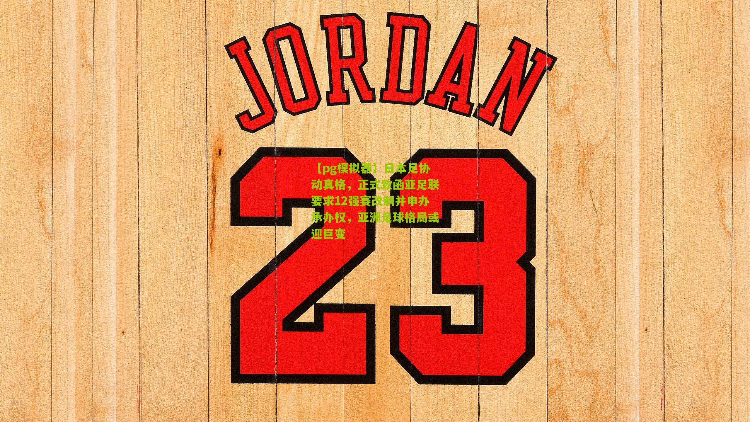 日本足协动真格，正式致函亚足联要求12强赛改制并申办承办权，亚洲足球格局或迎巨变