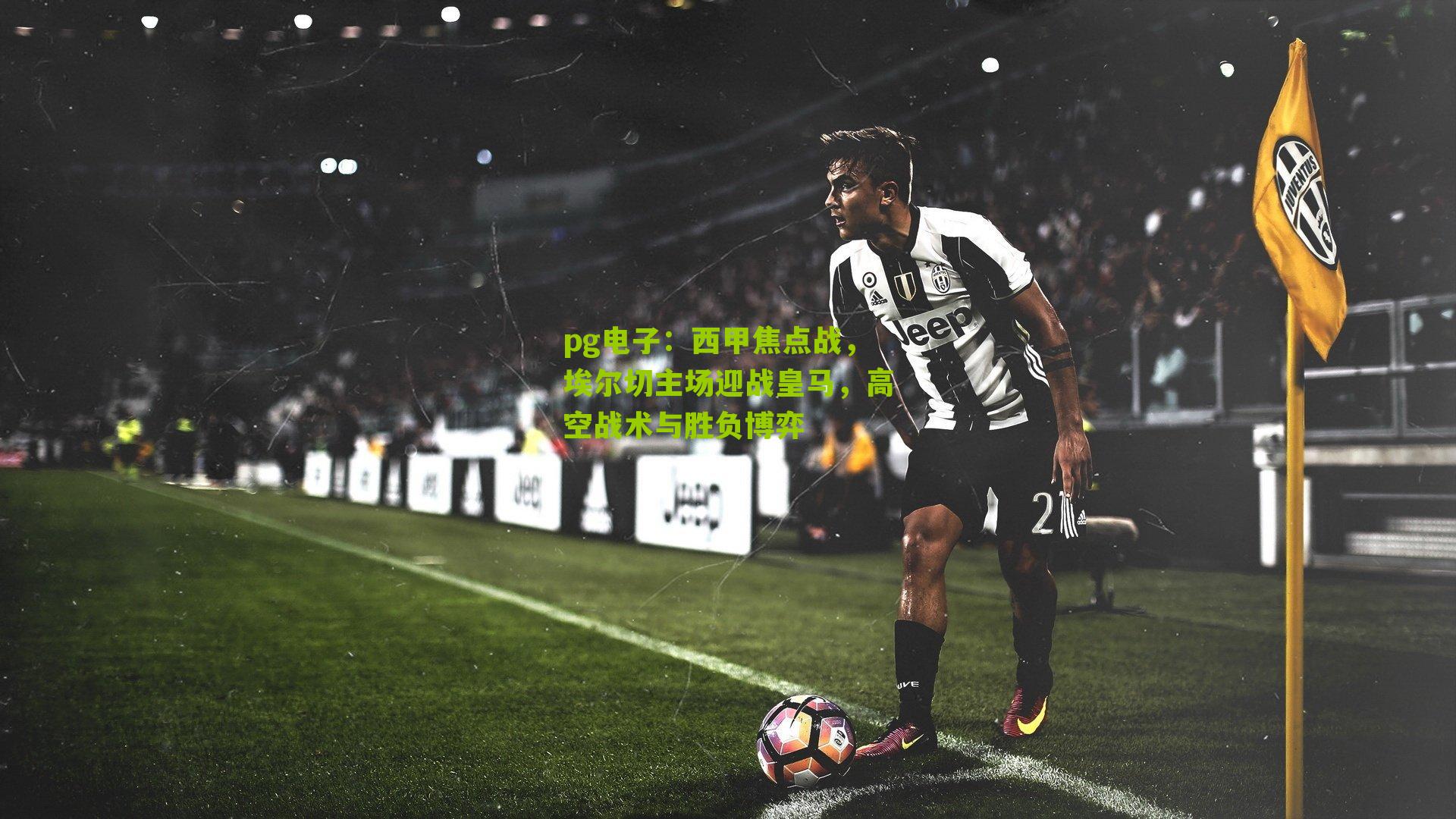 西甲焦点战,埃尔切主场迎战皇马,高空战术与胜负博弈