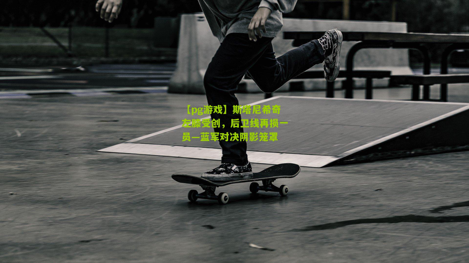 斯塔尼希奇左膝受创，后卫线再损一员—蓝军对决阴影笼罩