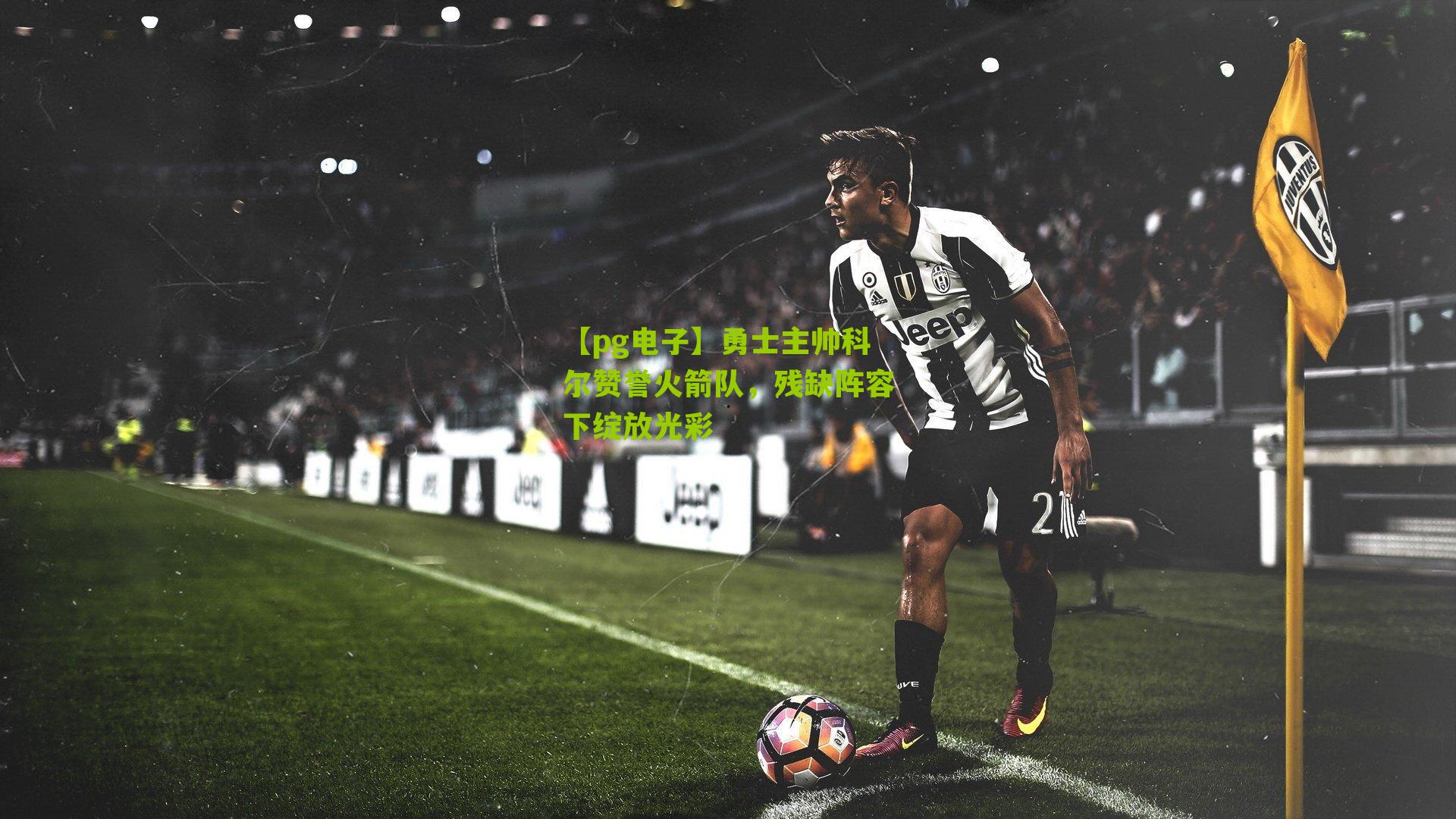 勇士主帅科尔赞誉火箭队，残缺阵容下绽放光彩