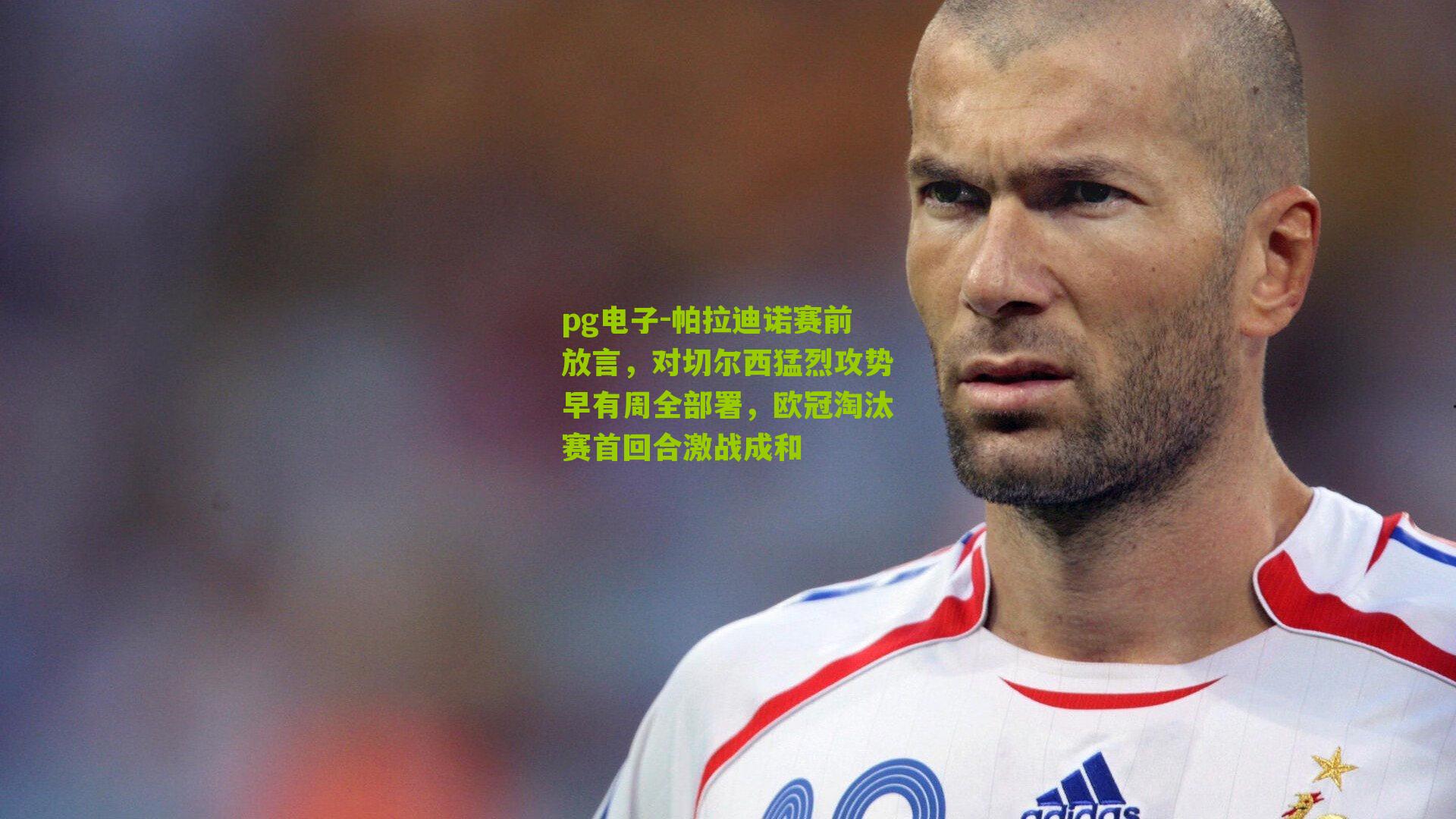 帕拉迪诺赛前放言，对切尔西猛烈攻势早有周全部署，欧冠淘汰赛首回合激战成和