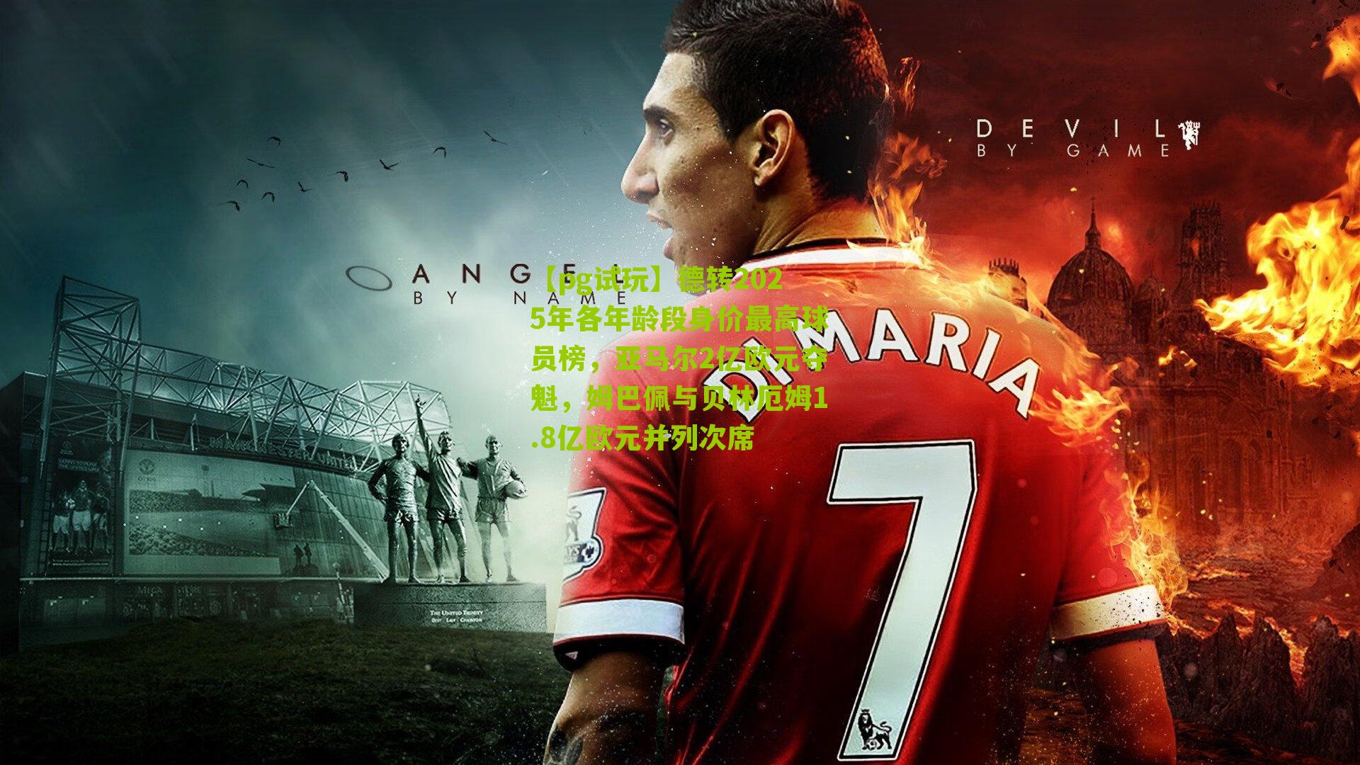 德转2025年各年龄段身价最高球员榜，亚马尔2亿欧元夺魁，姆巴佩与贝林厄姆1.8亿欧元并列次席