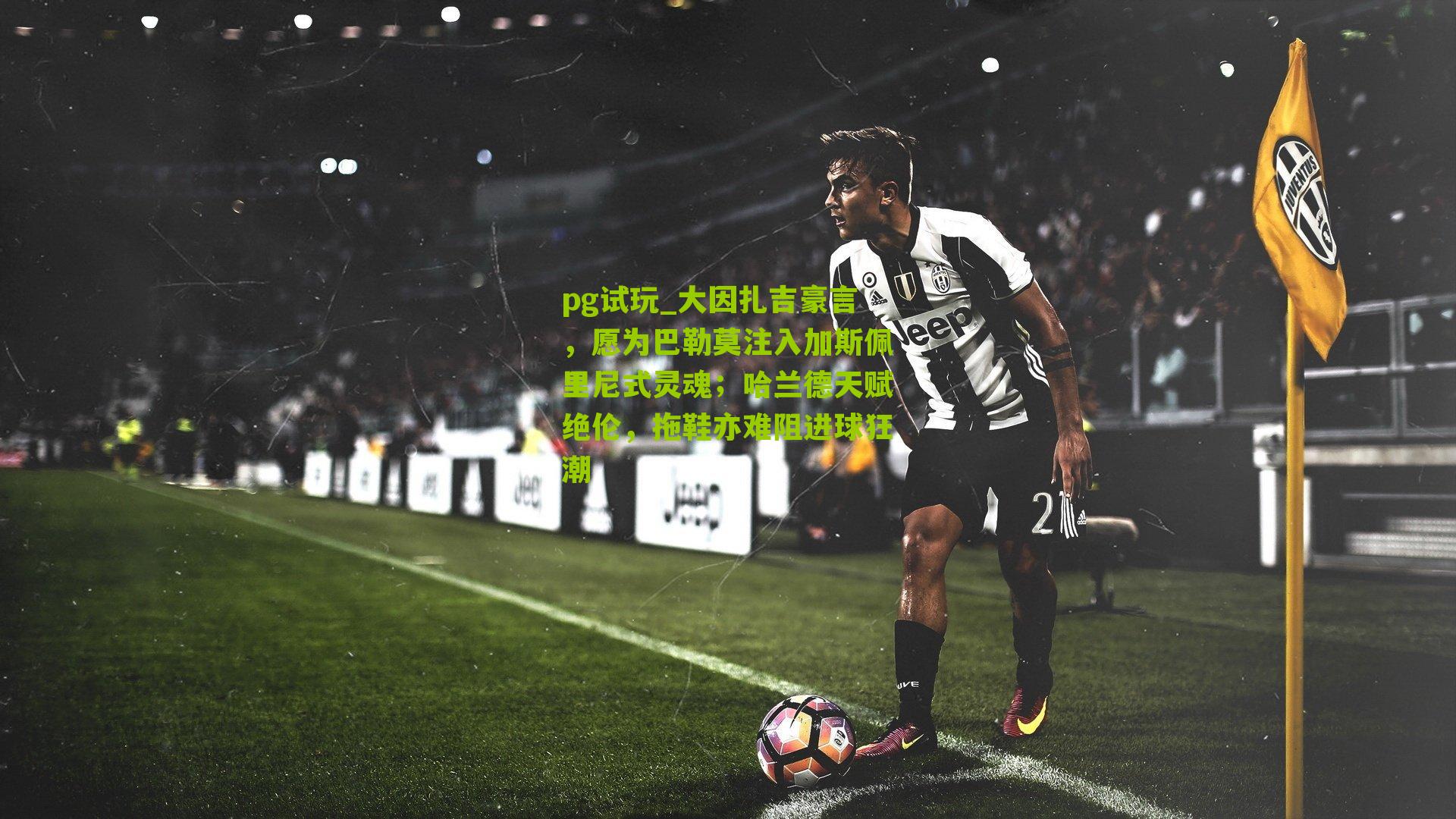 大因扎吉豪言,愿为巴勒莫注入加斯佩里尼式灵魂;哈兰德天赋绝伦,拖鞋亦难阻进球狂潮