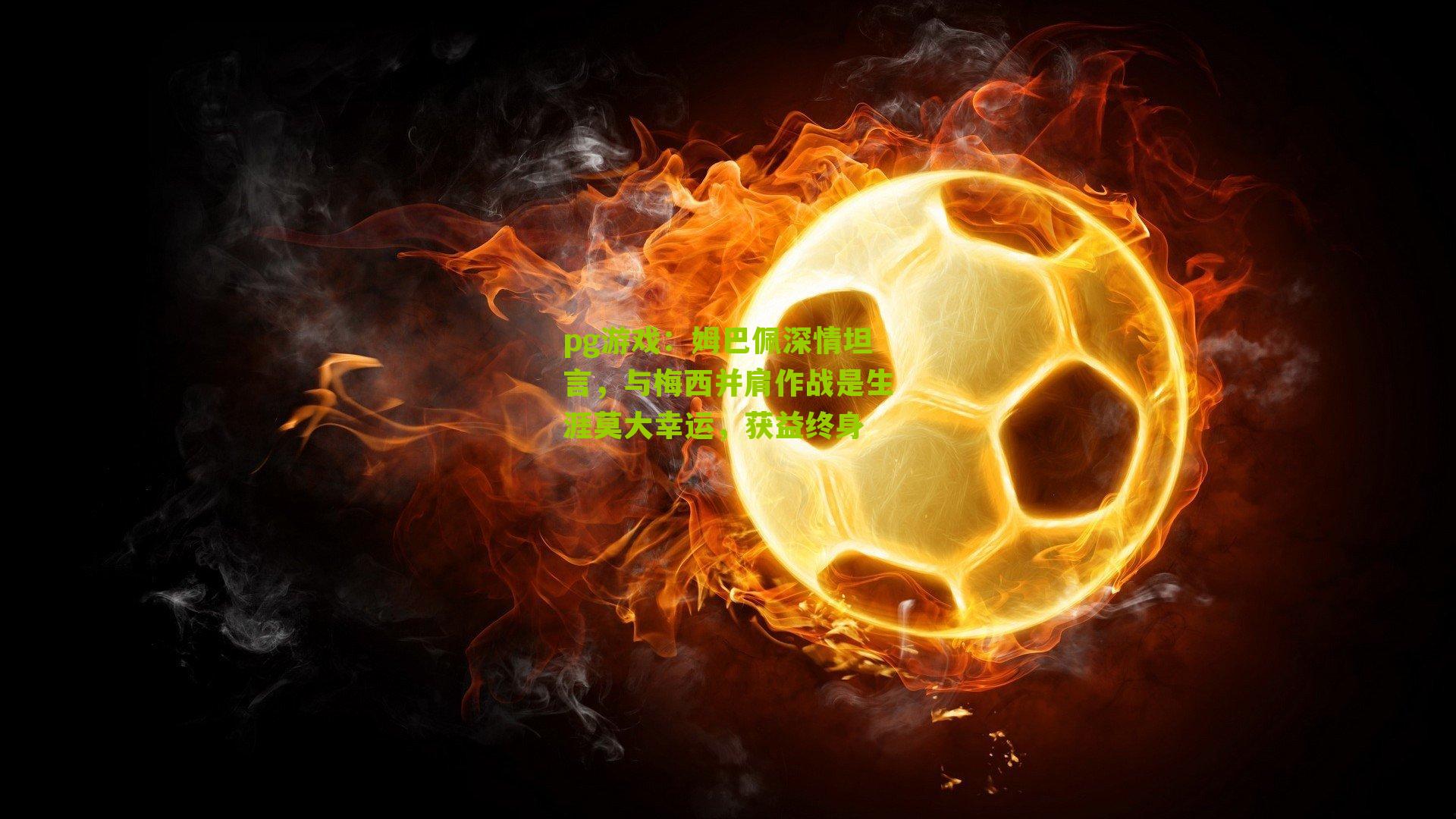 姆巴佩深情坦言，与梅西并肩作战是生涯莫大幸运，获益终身