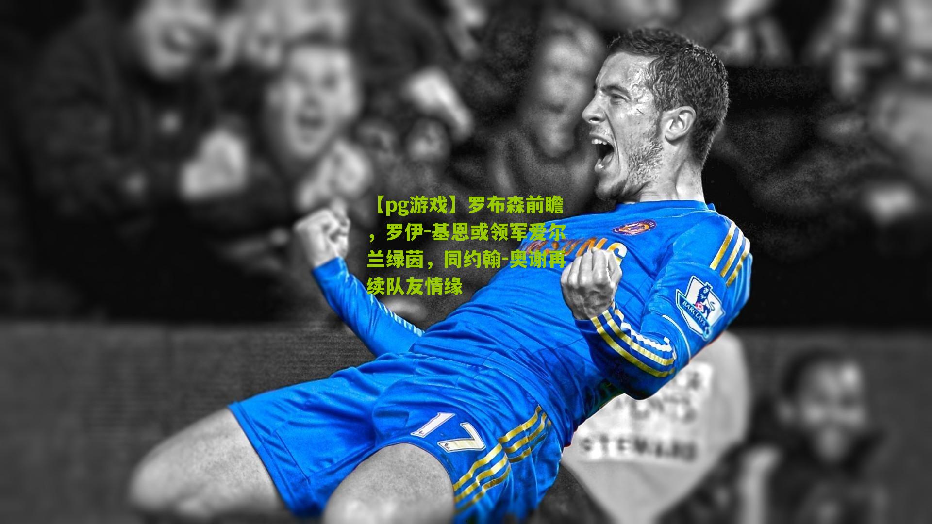 罗布森前瞻，罗伊-基恩或领军爱尔兰绿茵，同约翰-奥谢再续队友情缘