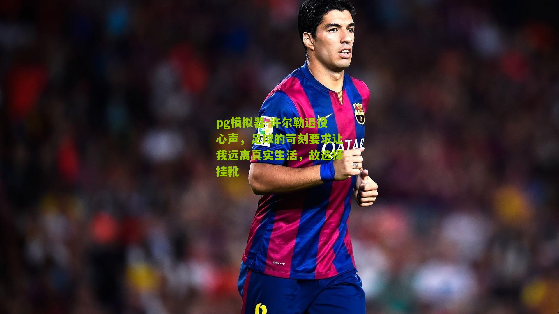 许尔勒退役心声，足球的苛刻要求让我远离真实生活，故选择挂靴