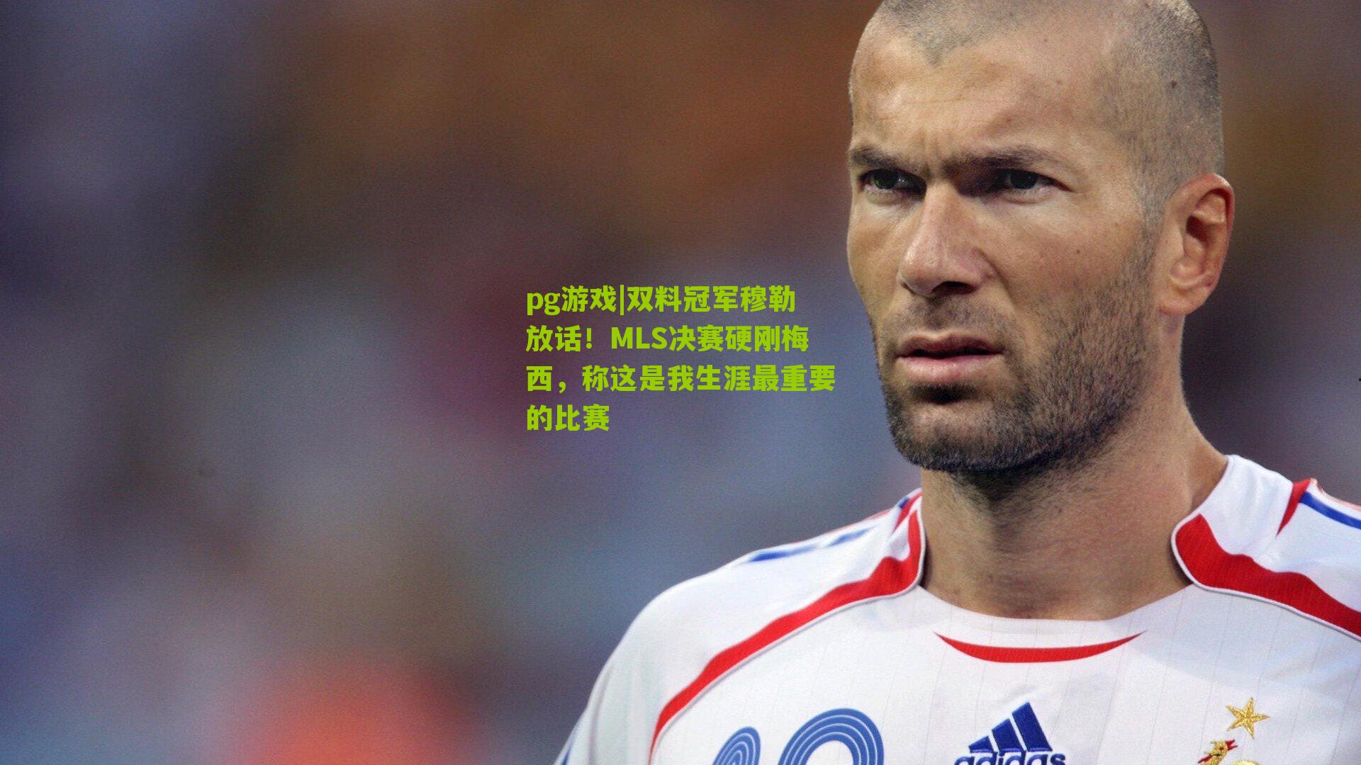 双料冠军穆勒放话!MLS决赛硬刚梅西,称这是我生涯最重要的比赛