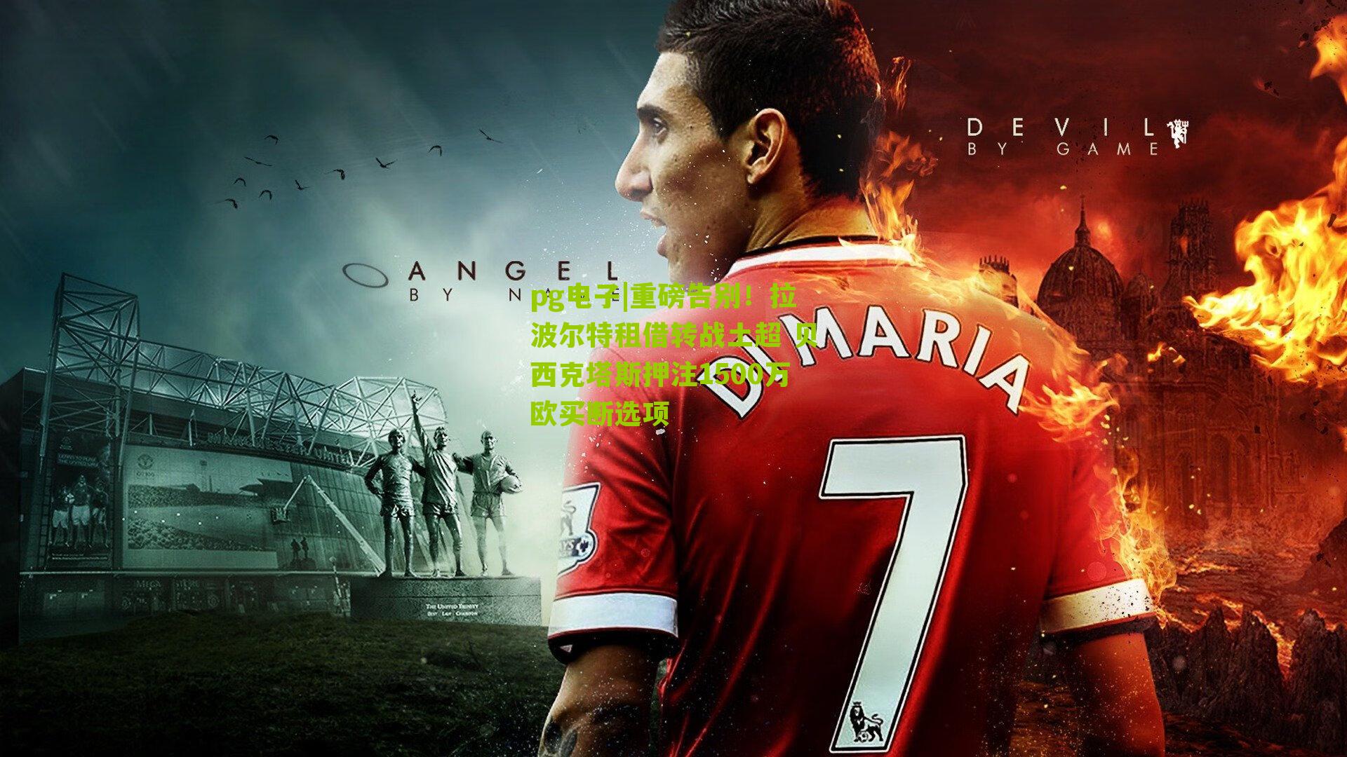 重磅告别!拉波尔特租借转战土超 贝西克塔斯押注1500万欧买断选项