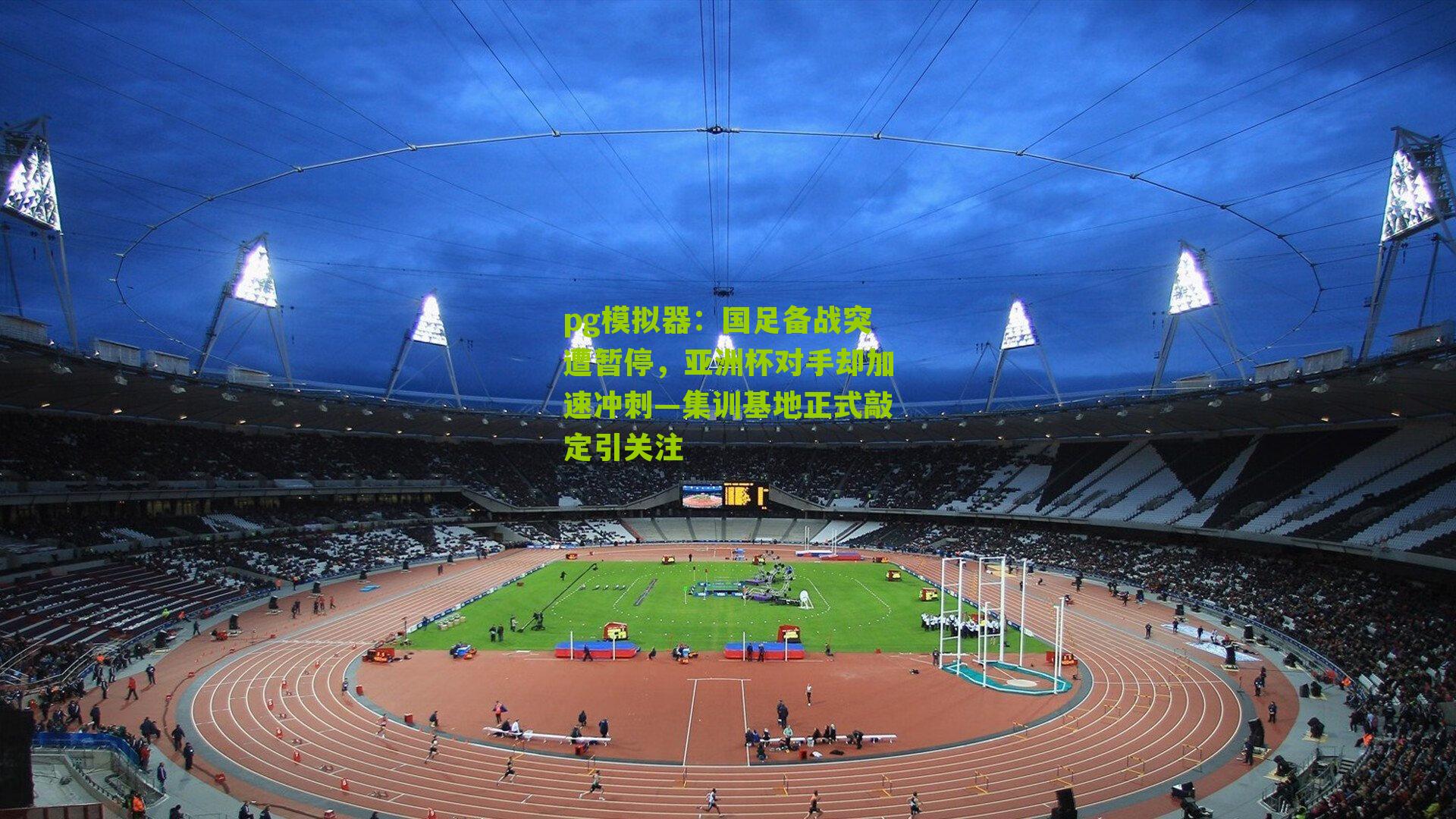 国足备战突遭暂停，亚洲杯对手却加速冲刺—集训基地正式敲定引关注